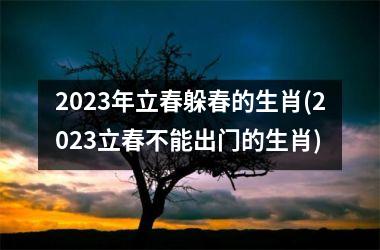 <h3>2025年立春躲春的生肖(2025立春不能出门的生肖)