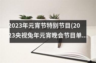 <h3>2023年元宵节特别节目(2023央视兔年元宵晚会节目单)