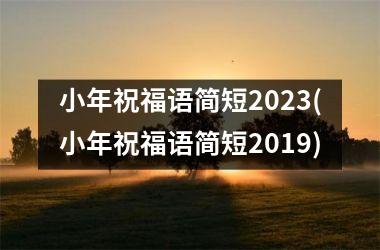 <h3>小年祝福语简短2023(小年祝福语简短2019)