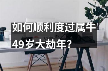 如何顺利度过属牛49岁大劫年？