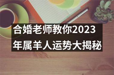 合婚老师教你2025年属羊人运势大揭秘