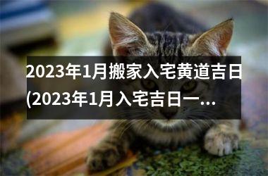 <h3>2023年1月搬家入宅黄道吉日(2023年1月入宅吉日一览表)