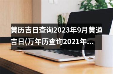 <h3>黄历吉日查询2025年9月黄道吉日(万年历查询2025年9月份黄道吉日)