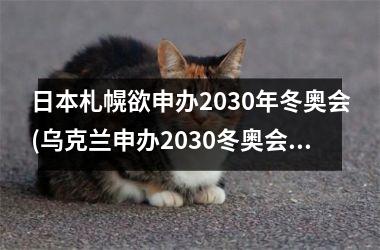 <h3>日本札幌欲申办2030年冬奥会(乌克兰申办2030冬奥会)