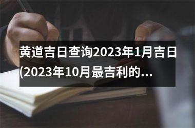 <h3>黄道吉日查询2023年1月吉日(2023年10月吉利的结婚日子)