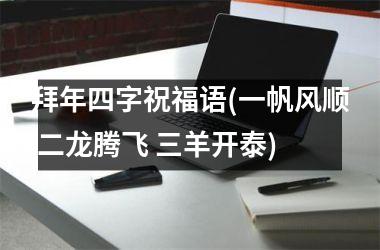 <h3>拜年四字祝福语(一帆风顺 二龙腾飞 三羊开泰)