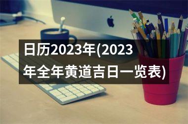 <h3>日历2023年(2023年全年黄道吉日一览表)