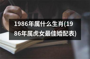 <h3>1986年属什么生肖(1986年属虎女佳婚配表)