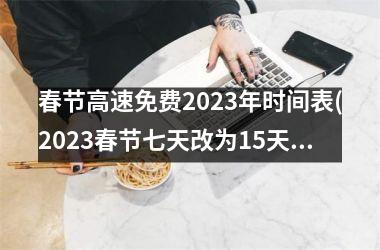 春节高速免费2023年时间表(2023春节七天改为15天了吗)