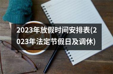 <h3>2023年放假时间安排表(2023年法定节假日及调休)
