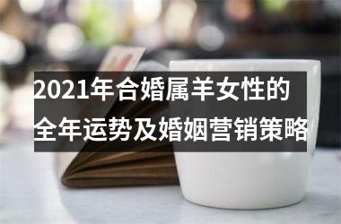 <h3>2025年合婚属羊女性的全年运势及婚姻营销策略