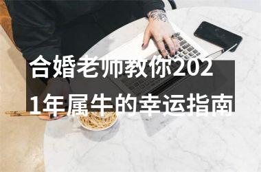 <h3>合婚老师教你2025年属牛的幸运指南