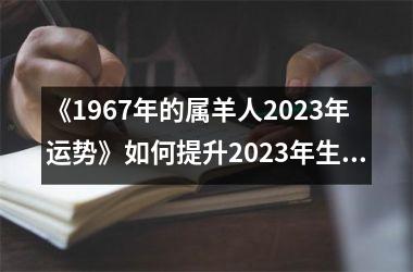 《1967年的属羊人2023年运势》如何提升2023年生肖羊的运势？