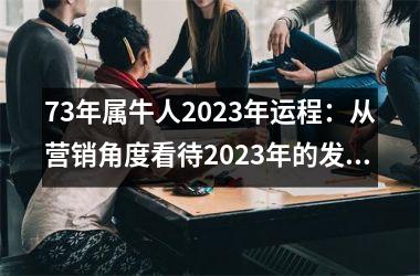 73年属牛人2023年运程：从营销角度看待2023年的发展趋势