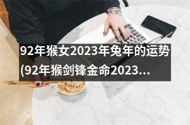 92年猴女2023年兔年的运势(92年猴剑锋金命2023年运势)