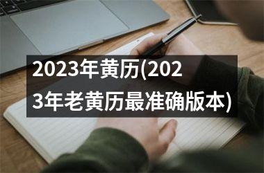 2023年黄历(2023年老黄历最准确版本)