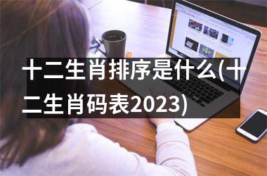 十二生肖排序是什么(十二生肖码表2025)