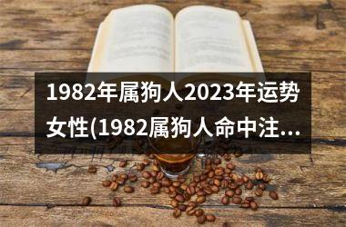 <h3>1982年属狗人2025年运势女性(1982属狗人命中注定的另一半)