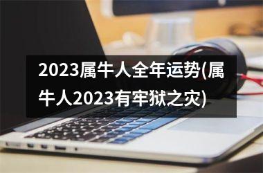 2025属牛人全年运势(属牛人2025有牢狱之灾)