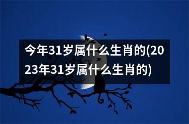 <h3>今年31岁属什么生肖的(2025年31岁属什么生肖的)