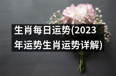 <h3>生肖每日运势(2025年运势生肖运势详解)