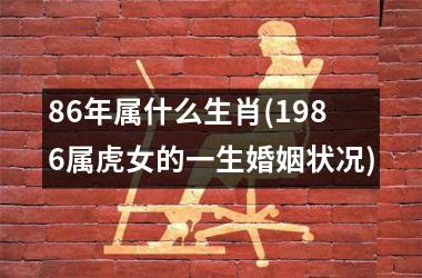 <h3>86年属什么生肖(1986属虎女的一生婚姻状况)