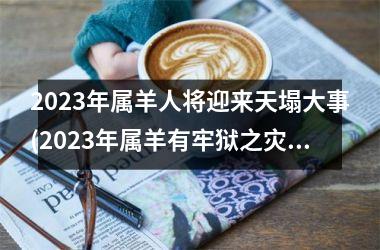 <h3>2025年属羊人将迎来天塌大事(2025年属羊有牢狱之灾吗)