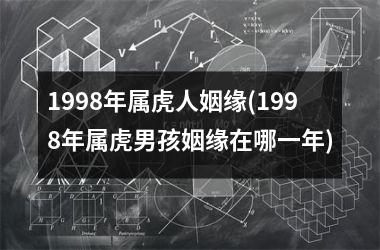 <h3>1998年属虎人姻缘(1998年属虎男孩姻缘在哪一年)