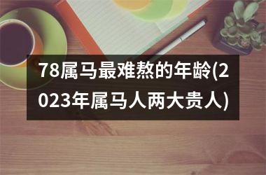 <h3>78属马最难熬的年龄(2025年属马人两大贵人)