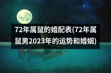 <h3>72年属鼠的婚配表(72年属鼠男2025年的运势和婚姻)