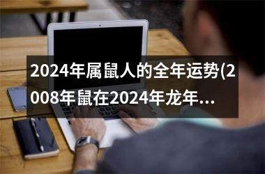 <h3>2024年属鼠人的全年运势(2008年鼠在2024年龙年考运)