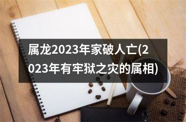 属龙2025年家破人亡(2025年有牢狱之灾的属相)