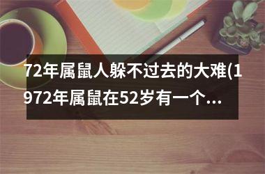 72年属鼠人躲不过去的大难(1972年属鼠在52岁有一个坎嘛)