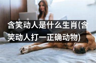 <h3>含笑动人是什么生肖(含笑动人打一正确动物)