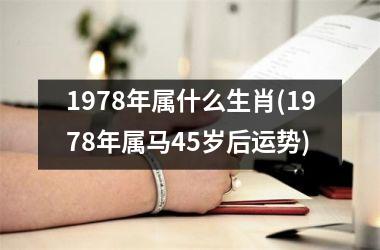 <h3>1978年属什么生肖(1978年属马45岁后运势)