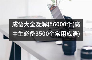 成语大全及解释6000个(高中生必备3500个常用成语)