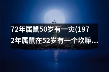 <h3>72年属鼠50岁有一灾(1972年属鼠在52岁有一个坎嘛)