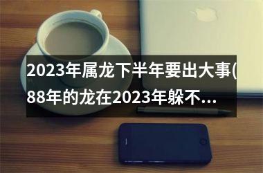 <h3>2025年属龙下半年要出大事(88年的龙在2025年躲不过的灾)