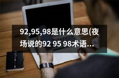 <h3>92,95,98是什么意思(夜场说的92 95 98术语什么意思)