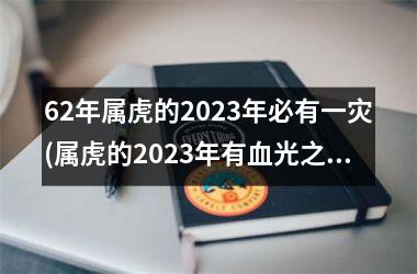 <h3>62年属虎的2025年必有一灾(属虎的2025年有血光之灾吗)