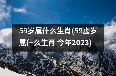 <h3>59岁属什么生肖(59虚岁属什么生肖 今年2025)