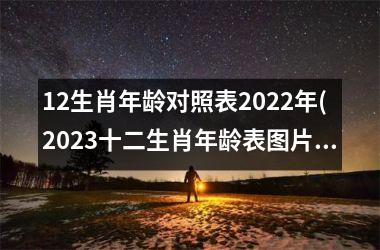 12生肖年龄对照表2022年(2023十二生肖年龄表图片)