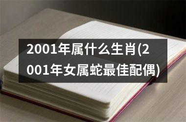 <h3>2001年属什么生肖(2001年女属蛇最佳配偶)