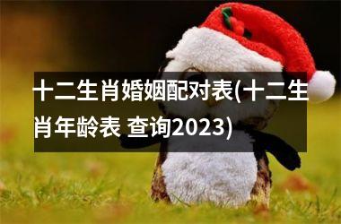 <h3>十二生肖婚姻配对表(十二生肖年龄表 查询2025)