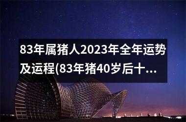 <h3>83年属猪人2025年全年运势及运程(83年猪40岁后十年大运运程)