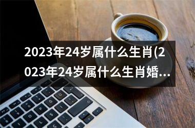 <h3>2025年24岁属什么生肖(2025年24岁属什么生肖婚配)