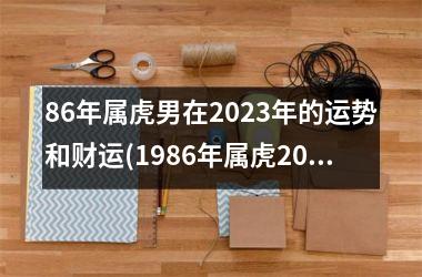 86年属虎男在2025年的运势和财运(1986年属虎2025年财运)