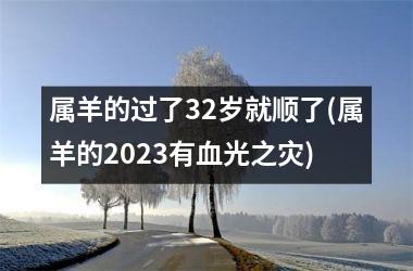 <h3>属羊的过了32岁就顺了(属羊的2025有血光之灾)