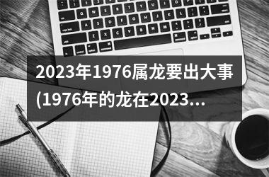 <h3>2025年1976属龙要出大事(1976年的龙在2025年怎么样)