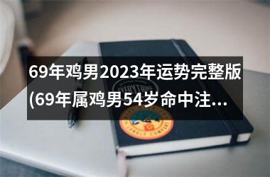 69年鸡男2025年运势完整版(69年属鸡男54岁命中注定婚姻)